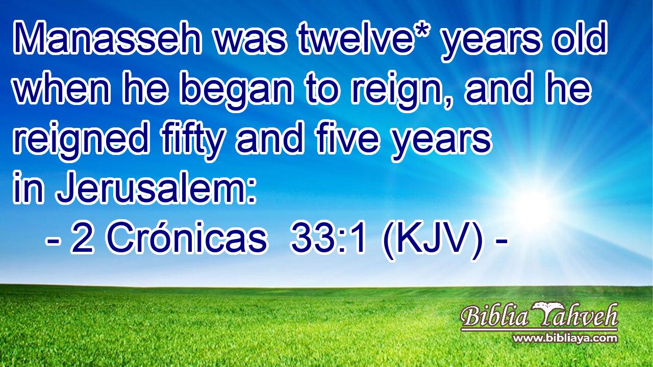 Manasseh was twelve* years old when he began to reign, and he reigned fifty and five years in Jerusalem:
