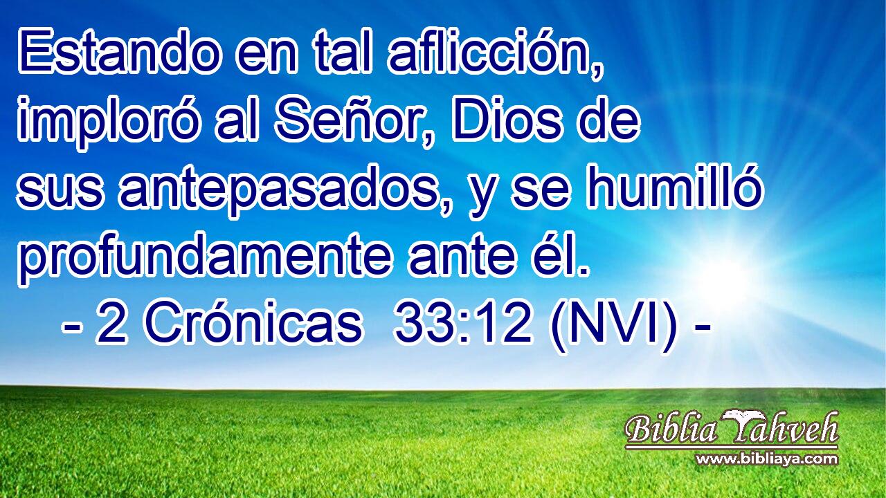  Estando en tal aflicción, imploró al Señor, Dios de sus antepasados, y se humilló profundamente ante él. 