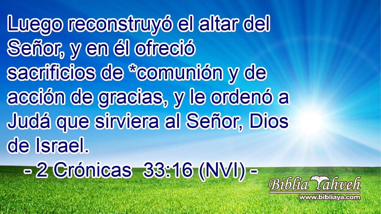  Luego reconstruyó el altar del Señor, y en él ofreció sacrificios de *comunión y de acción de gracias, y le ordenó a Judá que sirviera al Señor, Dios de Israel. 