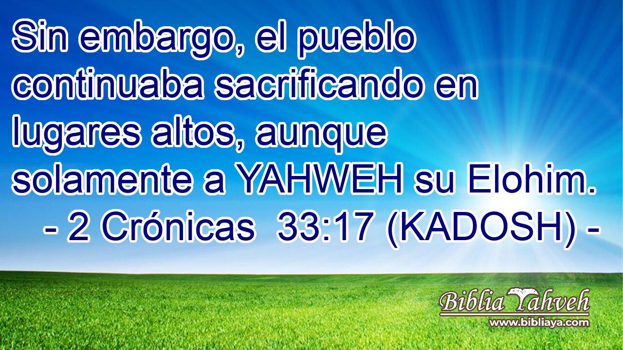  Sin embargo, el pueblo continuaba sacrificando en lugares altos, aunque solamente a YAHWEH su Elohim. 