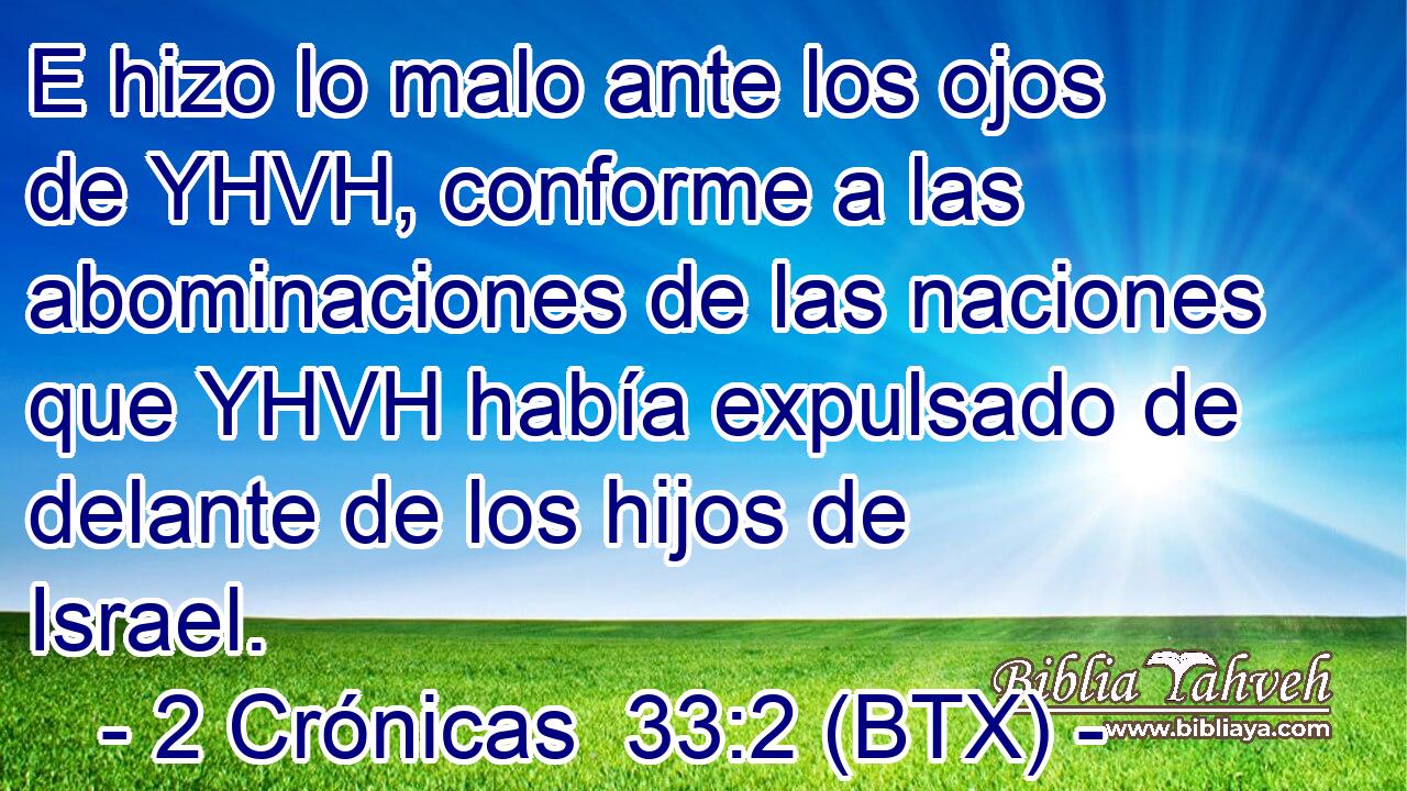 E hizo lo malo ante los ojos de YHVH, conforme a las abominaciones de las naciones que YHVH había expulsado de delante de los hijos de Israel.