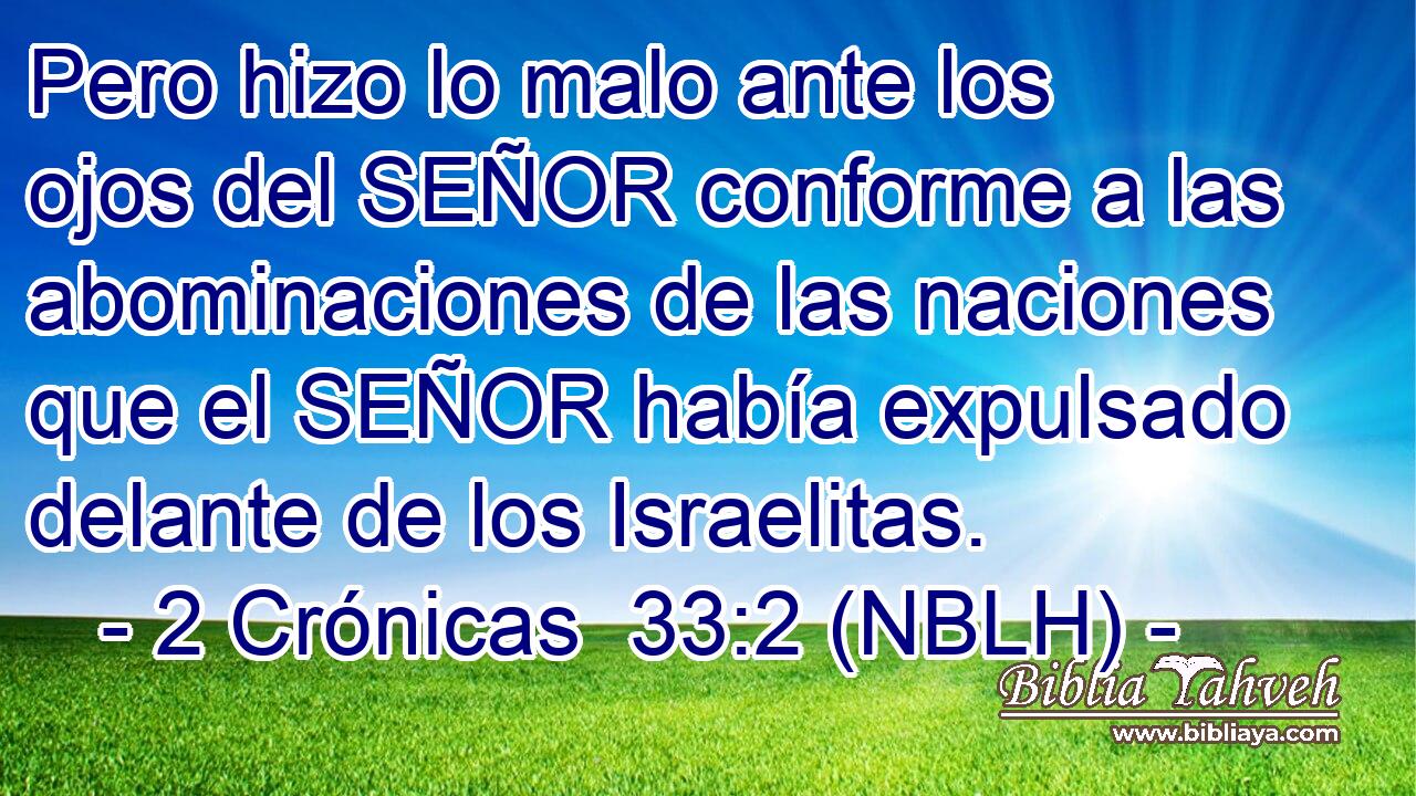  Pero hizo lo malo ante los ojos del SEÑOR conforme a las abominaciones de las naciones que el SEÑOR había expulsado delante de los Israelitas. 