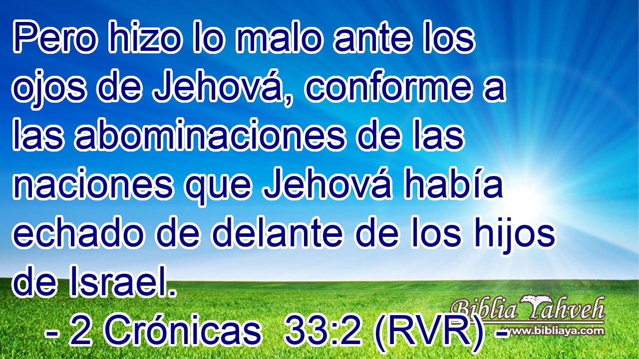Pero hizo lo malo ante los ojos de Jehová, conforme a las abominaciones de las naciones que Jehová había echado de delante de los hijos de Israel.