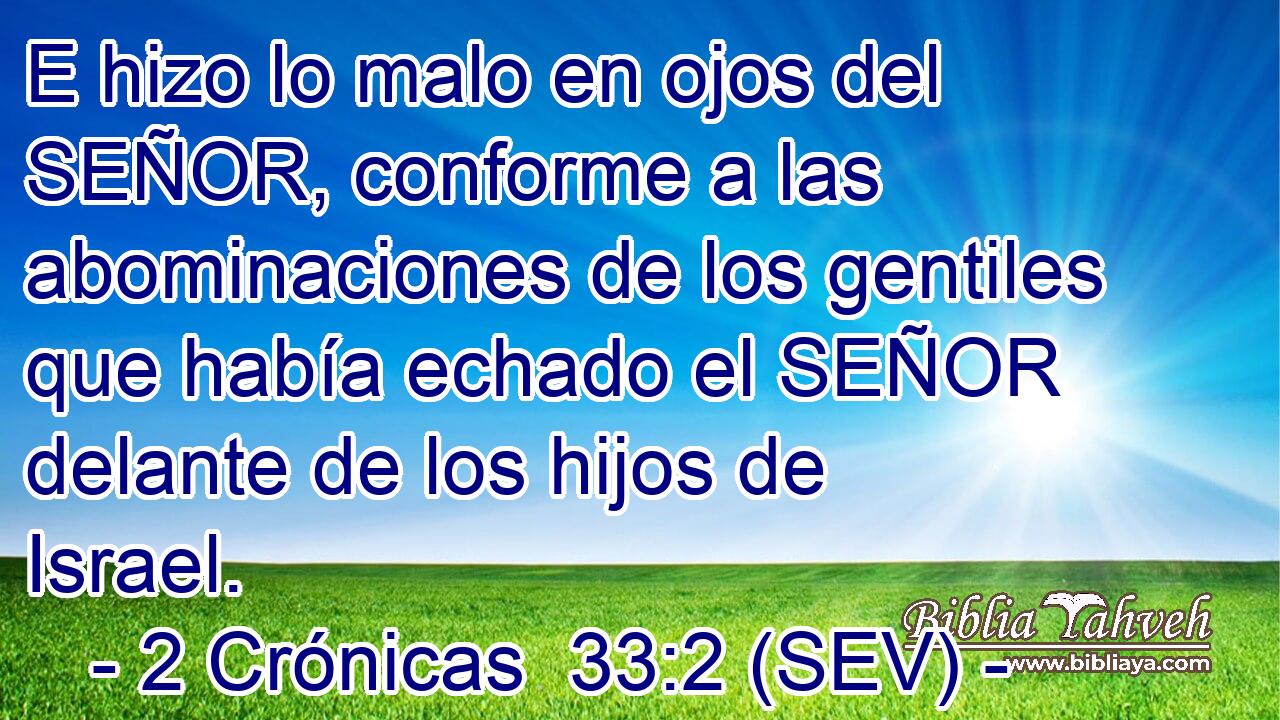 E hizo lo malo en ojos del SEÑOR, conforme a las abominaciones de los gentiles que había echado el SEÑOR delante de los hijos de Israel.