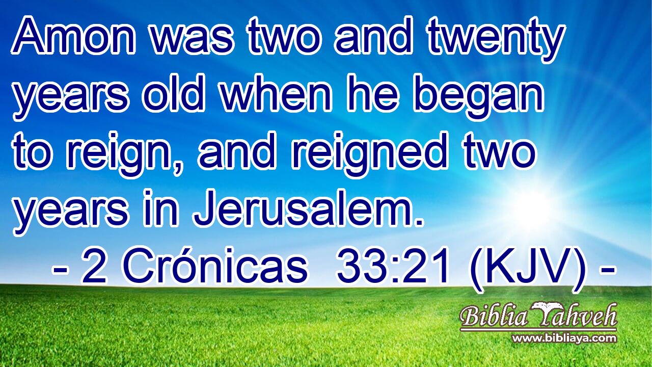 Amon was two and twenty years old when he began to reign, and reigned two years in Jerusalem.