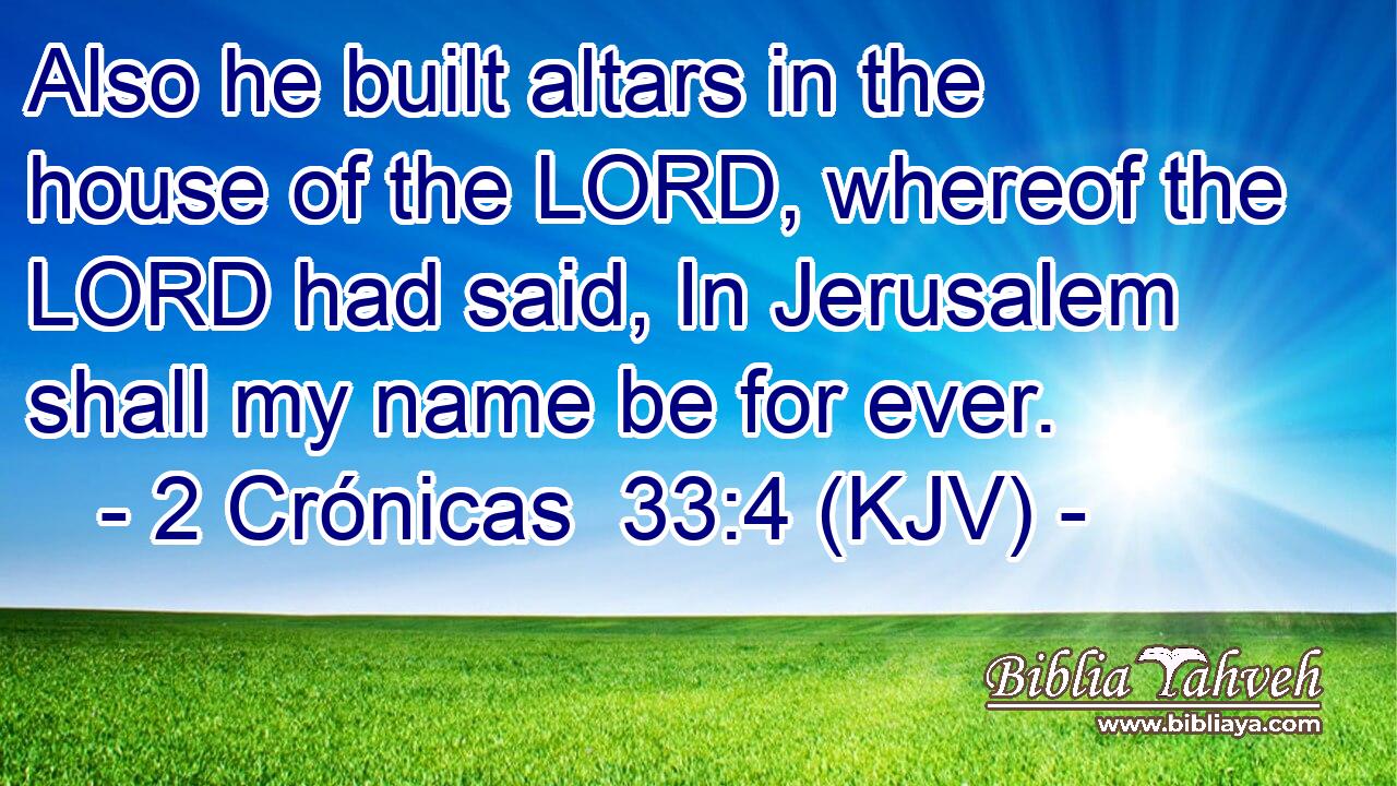 Also he built altars in the house of the LORD, whereof the LORD had said, In Jerusalem shall my name be for ever.
