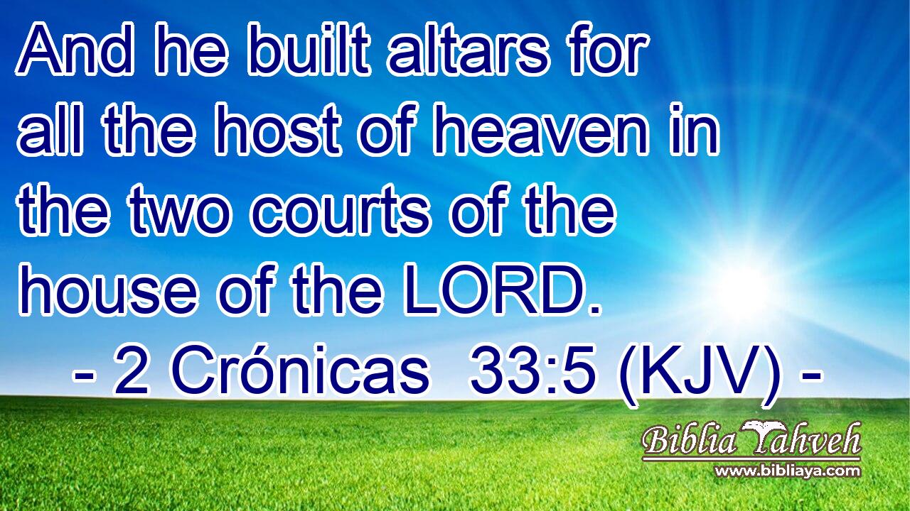 And he built altars for all the host of heaven in the two courts of the house of the LORD.