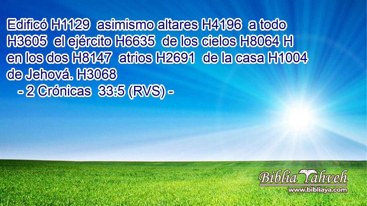 Edificó H1129  asimismo altares H4196  a todo H3605  el ejército H6635  de los cielos H8064 H en los dos H8147  atrios H2691  de la casa H1004  de Jehová. H3068  