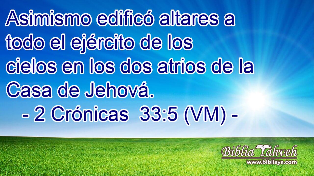  Asimismo edificó altares a todo el ejército de los cielos en los dos atrios de la Casa de Jehová. 