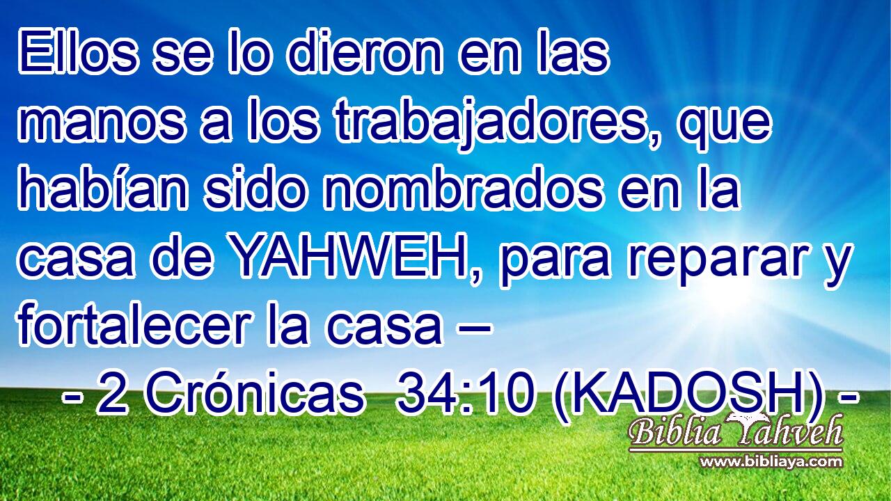  Ellos se lo dieron en las manos a los trabajadores, que habían sido nombrados en la casa de YAHWEH, para reparar y fortalecer la casa – 