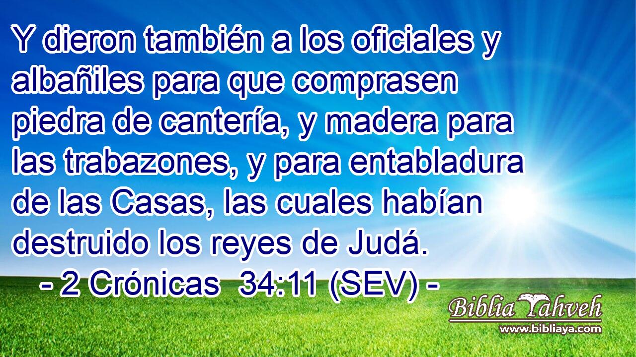 Y dieron también a los oficiales y albañiles para que comprasen piedra de cantería, y madera para las trabazones, y para entabladura de las Casas, las cuales habían destruido los reyes de Judá.