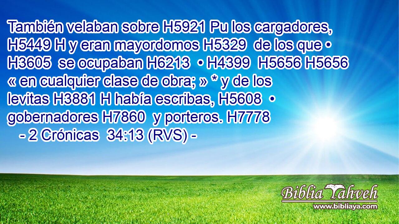 También velaban sobre H5921 Pu los cargadores, H5449 H y eran mayordomos H5329  de los que • H3605  se ocupaban H6213  • H4399  H5656 H5656 « en cualquier clase de obra; » * y de los levitas H3881 H había escribas, H5608  • gobernadores H7860  y porteros. H7778  