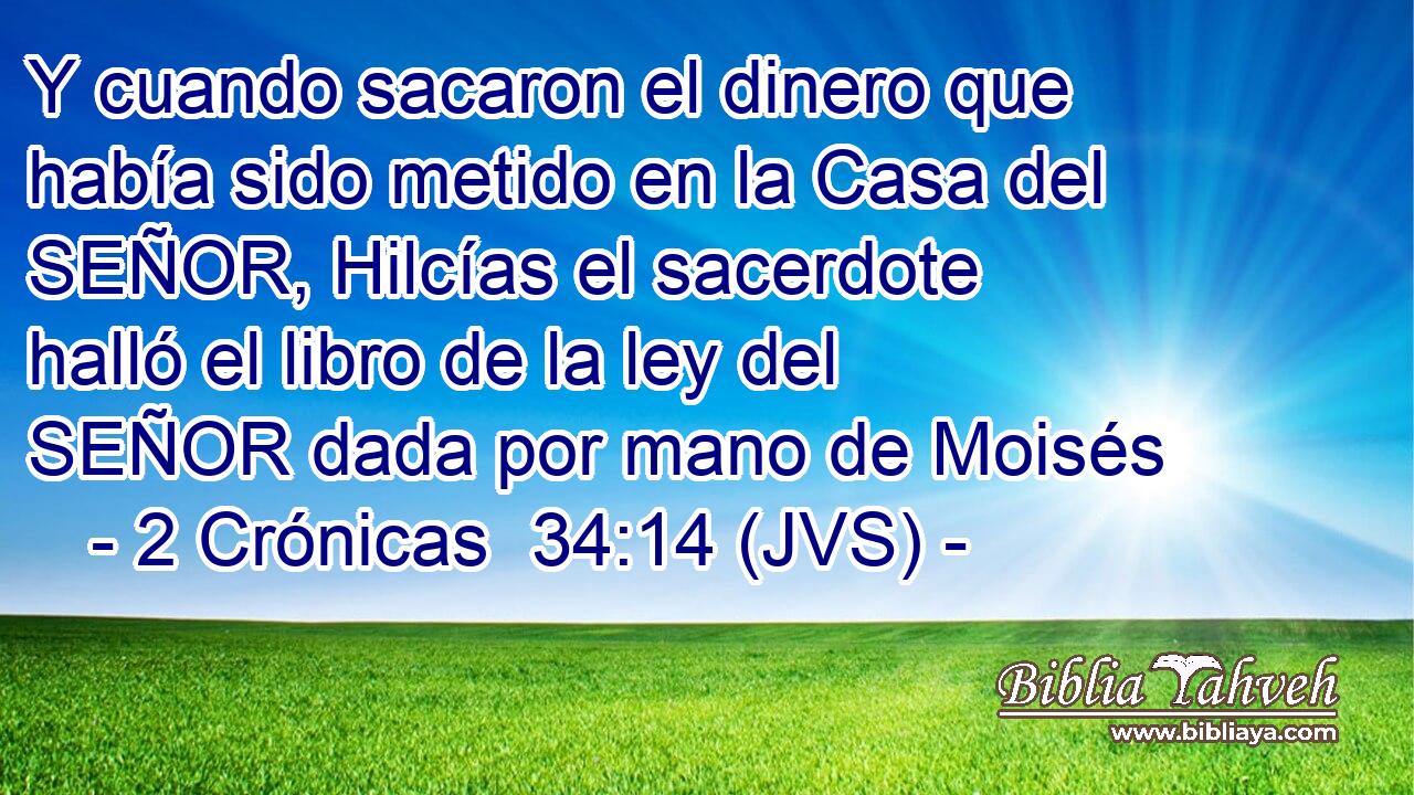 Y cuando sacaron el dinero que había sido metido en la Casa del SEÑOR, Hilcías el sacerdote halló el libro de la ley del SEÑOR dada por mano de Moisés