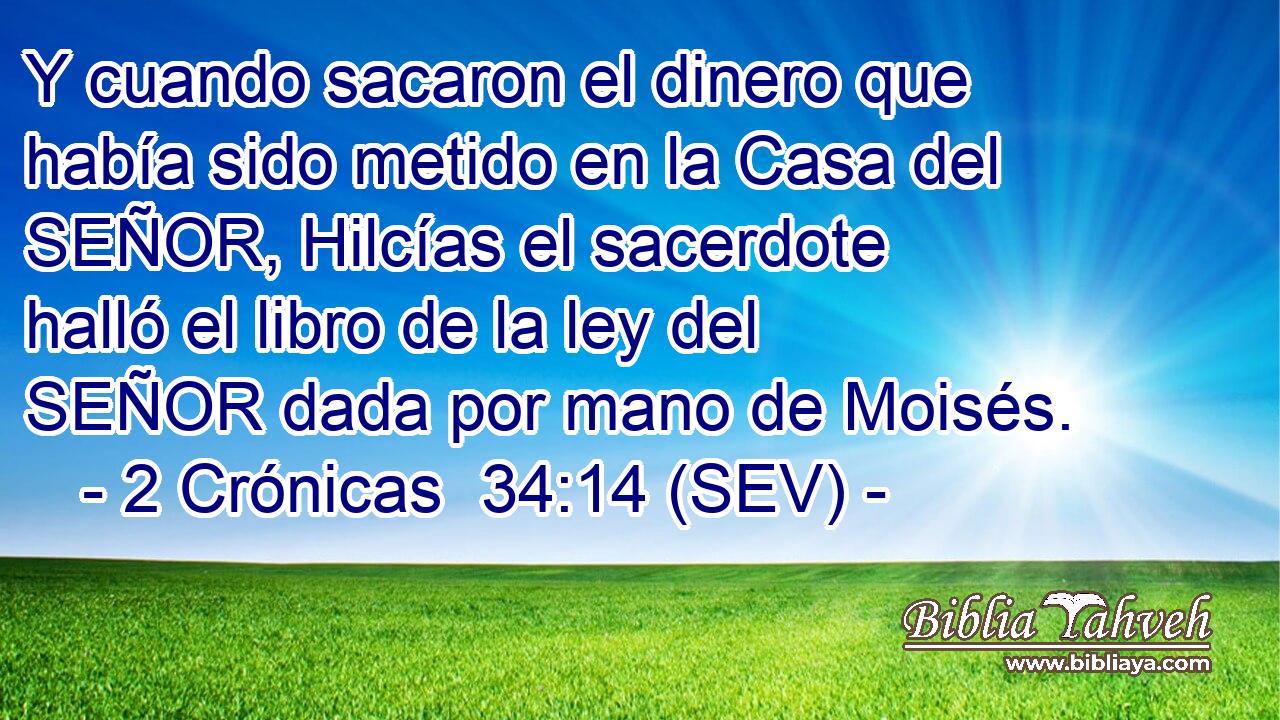 Y cuando sacaron el dinero que había sido metido en la Casa del SEÑOR, Hilcías el sacerdote halló el libro de la ley del SEÑOR dada por mano de Moisés.