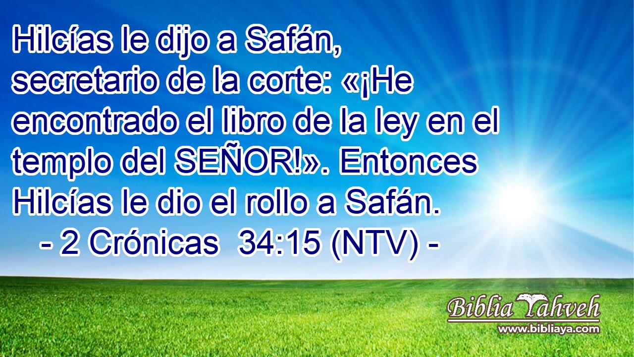 Hilcías le dijo a Safán, secretario de la corte: «¡He encontrado el libro de la ley en el templo del SEÑOR!». Entonces Hilcías le dio el rollo a Safán.
