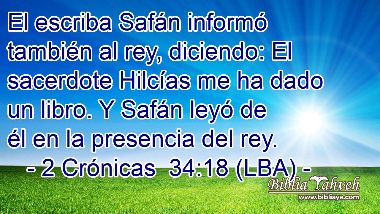 El escriba Safán informó también al rey, diciendo: El sacerdote Hilcías me ha dado un libro. Y Safán leyó de él en la presencia del rey.