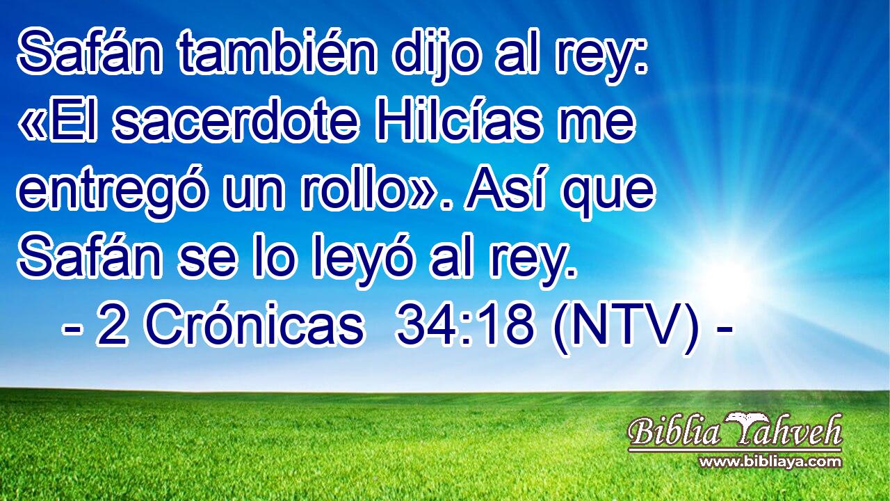 Safán también dijo al rey: «El sacerdote Hilcías me entregó un rollo». Así que Safán se lo leyó al rey.