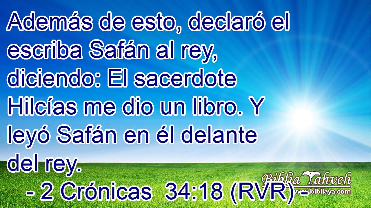 Además de esto, declaró el escriba Safán al rey, diciendo: El sacerdote Hilcías me dio un libro. Y leyó Safán en él delante del rey.