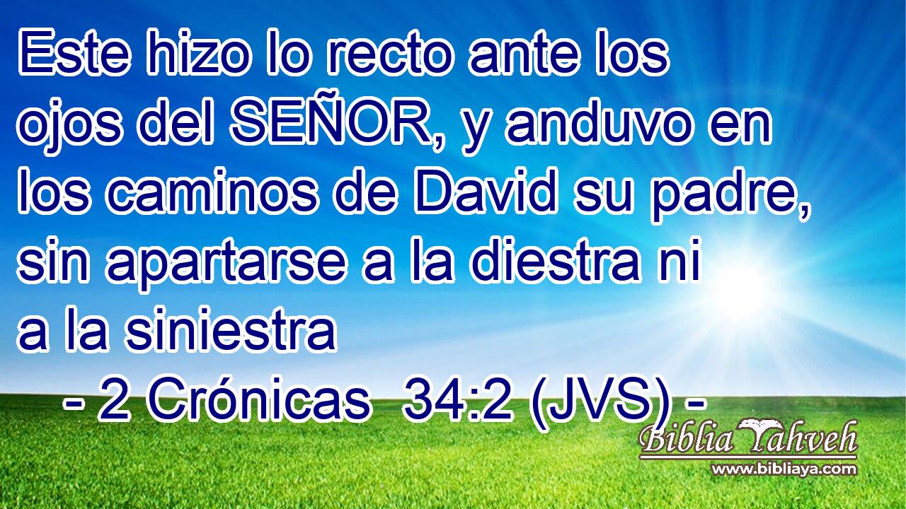 Este hizo lo recto ante los ojos del SEÑOR, y anduvo en los caminos de David su padre, sin apartarse a la diestra ni a la siniestra