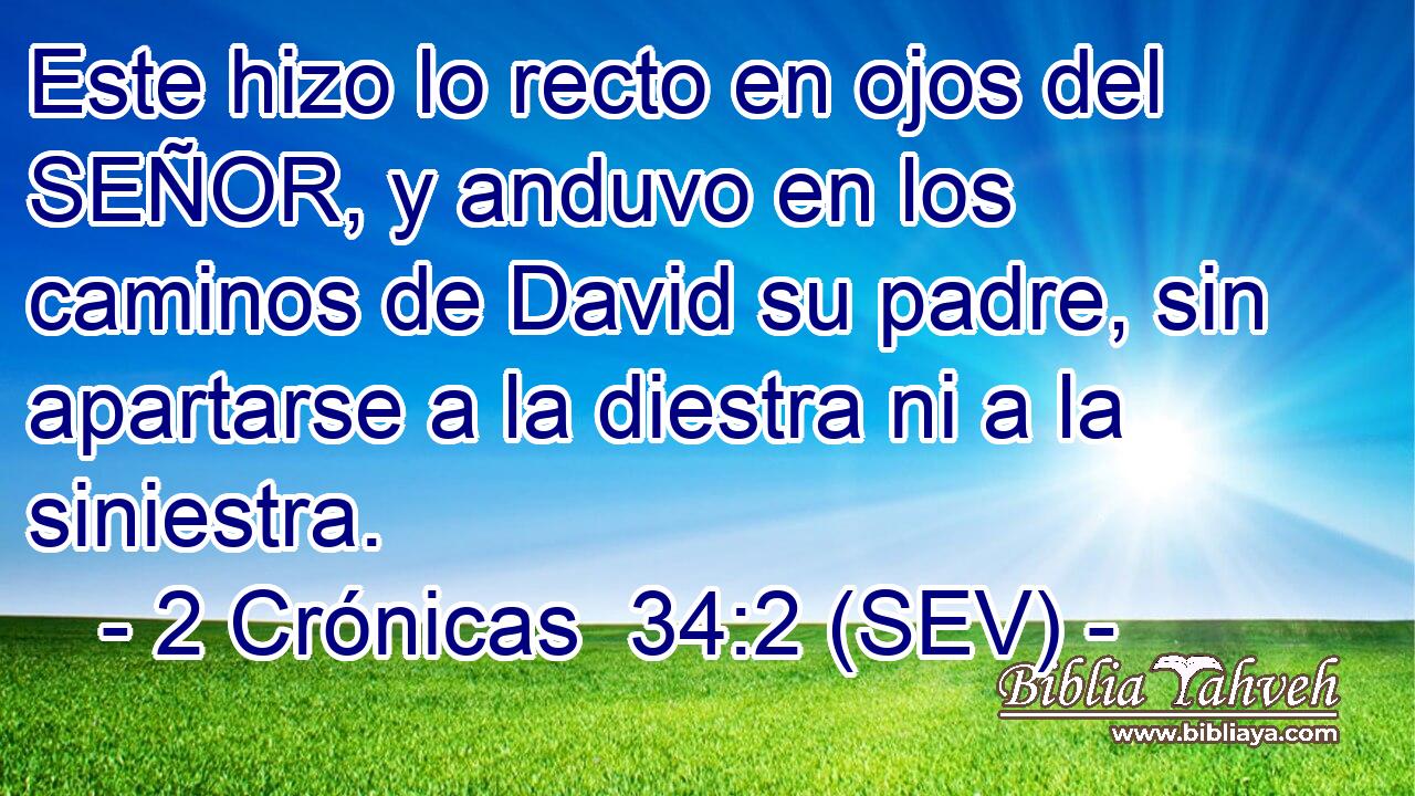 Este hizo lo recto en ojos del SEÑOR, y anduvo en los caminos de David su padre, sin apartarse a la diestra ni a la siniestra.