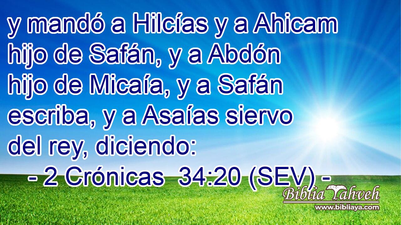 y mandó a Hilcías y a Ahicam hijo de Safán, y a Abdón hijo de Micaía, y a Safán escriba, y a Asaías siervo del rey, diciendo: