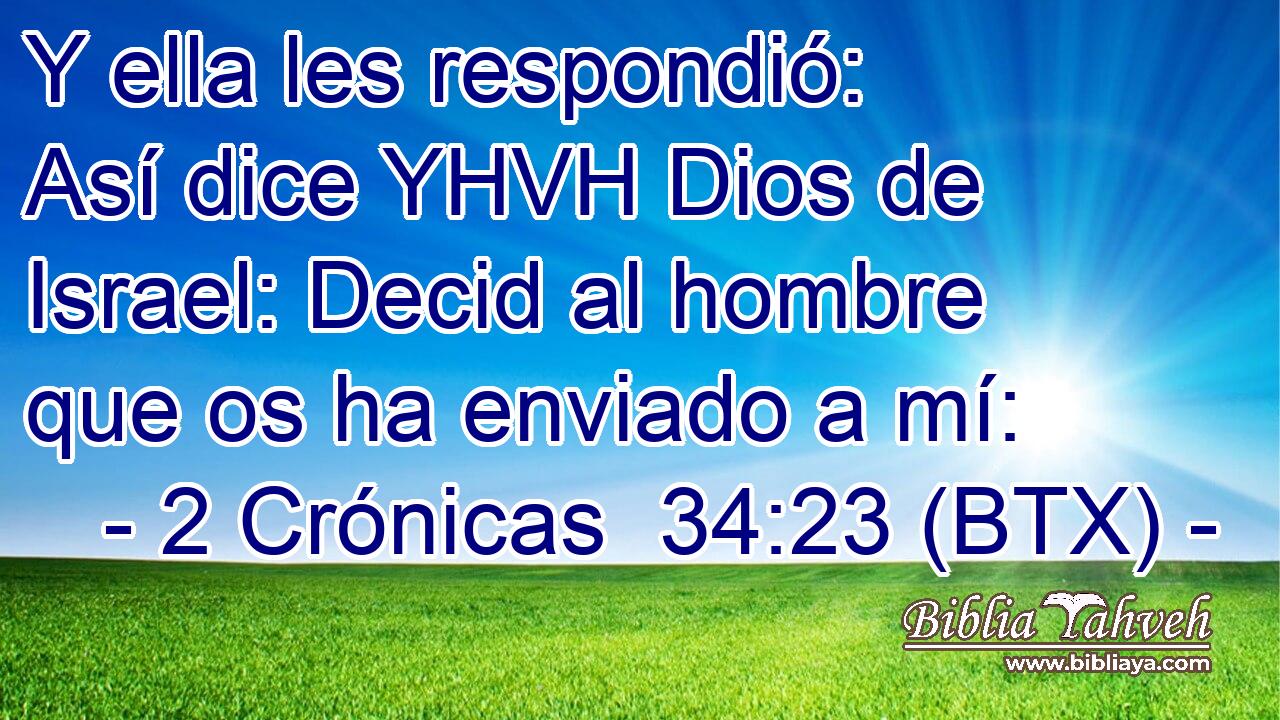 Y ella les respondió: Así dice YHVH Dios de Israel: Decid al hombre que os ha enviado a mí: