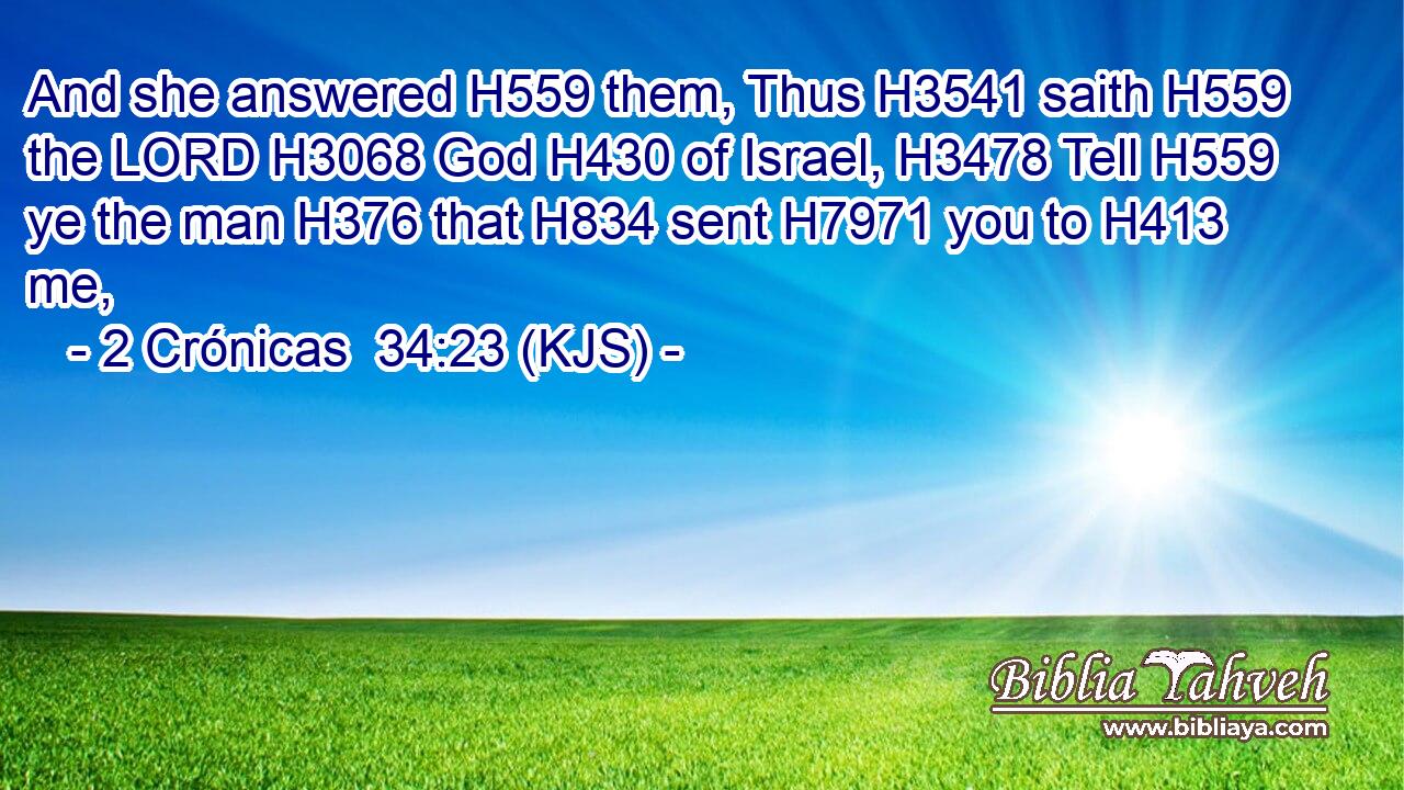 And she answered H559 them, Thus H3541 saith H559 the LORD H3068 God H430 of Israel, H3478 Tell H559 ye the man H376 that H834 sent H7971 you to H413 me,