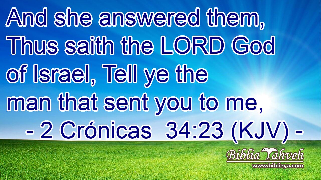 And she answered them, Thus saith the LORD God of Israel, Tell ye the man that sent you to me,