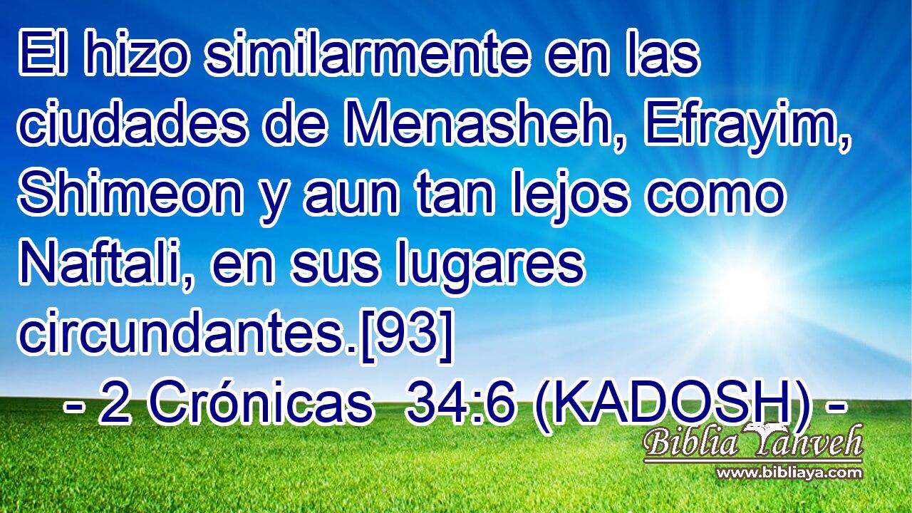  El hizo similarmente en las ciudades de Menasheh, Efrayim, Shimeon y aun tan lejos como Naftali, en sus lugares circundantes.[93] 