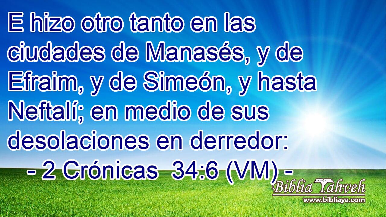  E hizo otro tanto en las ciudades de Manasés, y de Efraim, y de Simeón, y hasta Neftalí; en medio de sus desolaciones en derredor: 