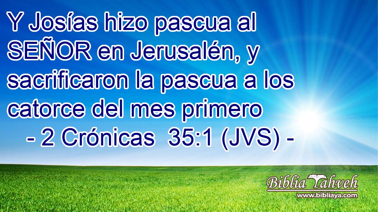 Y Josías hizo pascua al SEÑOR en Jerusalén, y sacrificaron la pascua a los catorce del mes primero