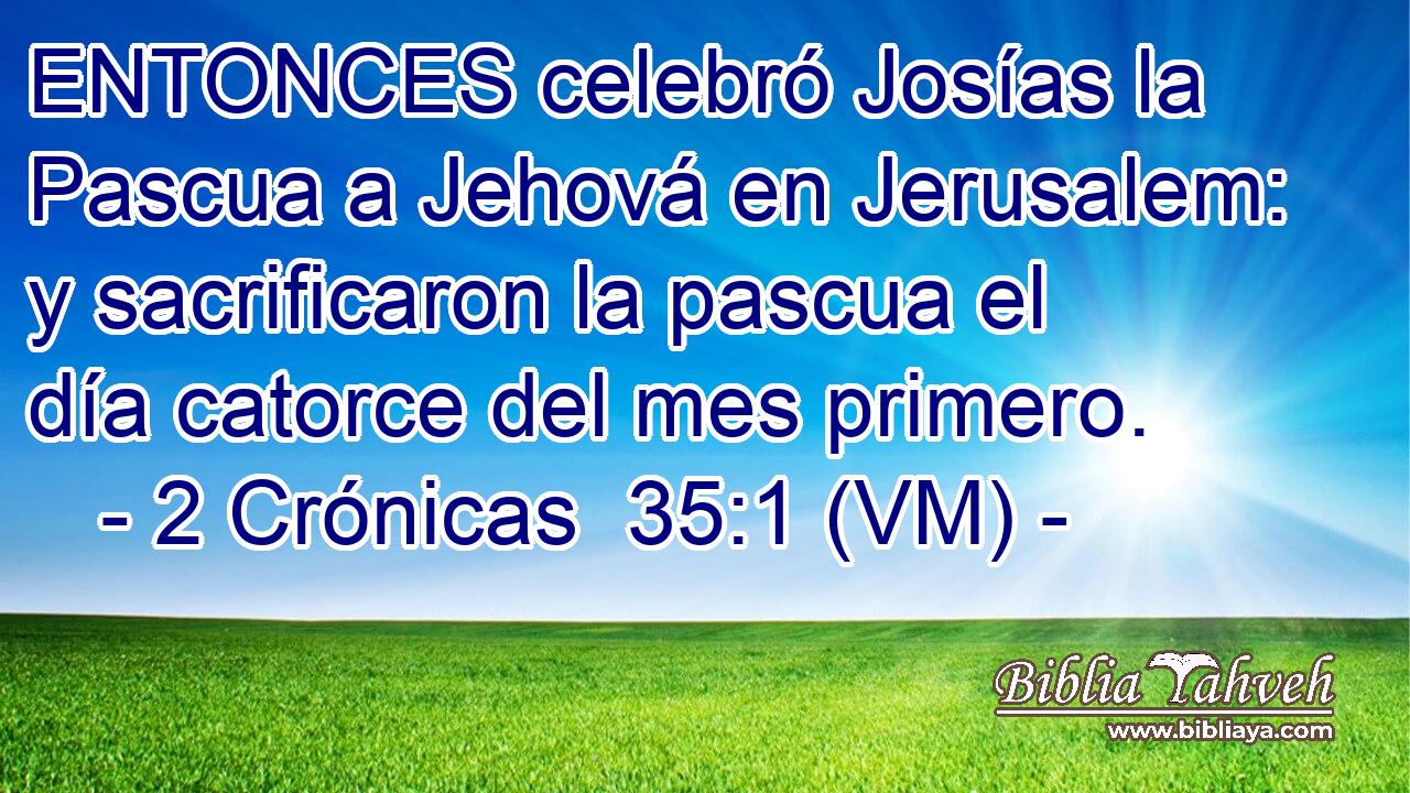  ENTONCES celebró Josías la Pascua a Jehová en Jerusalem: y sacrificaron la pascua el día catorce del mes primero. 