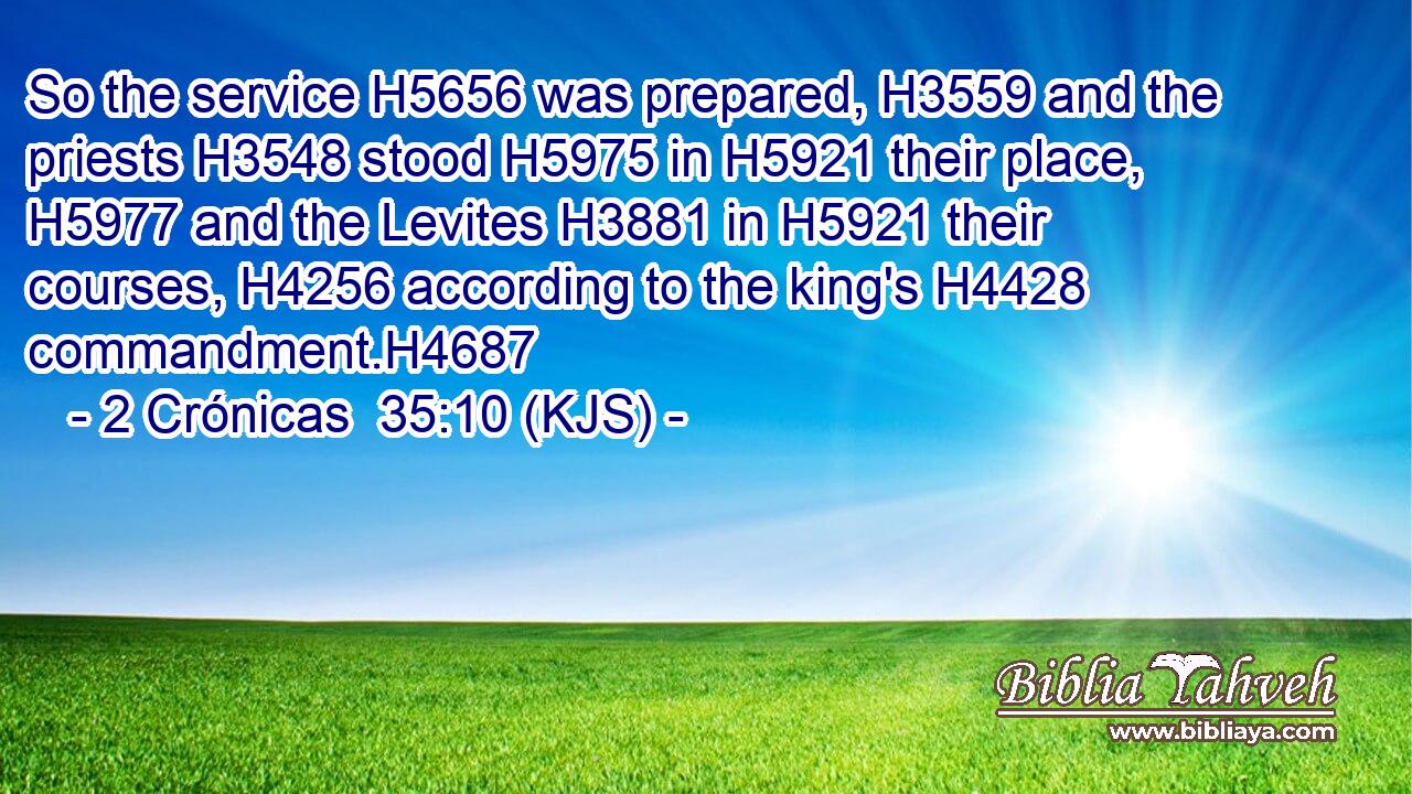 So the service H5656 was prepared, H3559 and the priests H3548 stood H5975 in H5921 their place, H5977 and the Levites H3881 in H5921 their courses, H4256 according to the king's H4428 commandment.H4687