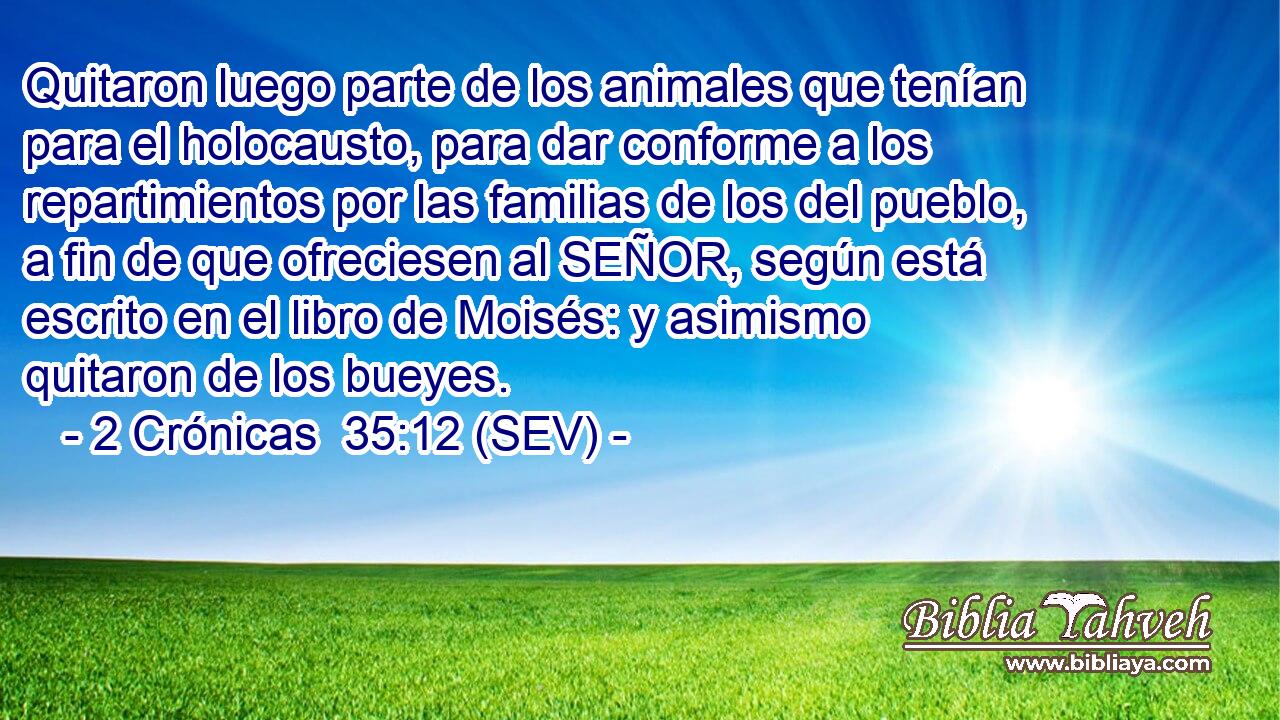 Quitaron luego parte de los animales que tenían para el holocausto, para dar conforme a los repartimientos por las familias de los del pueblo, a fin de que ofreciesen al SEÑOR, según está escrito en el libro de Moisés: y asimismo quitaron de los bueyes.