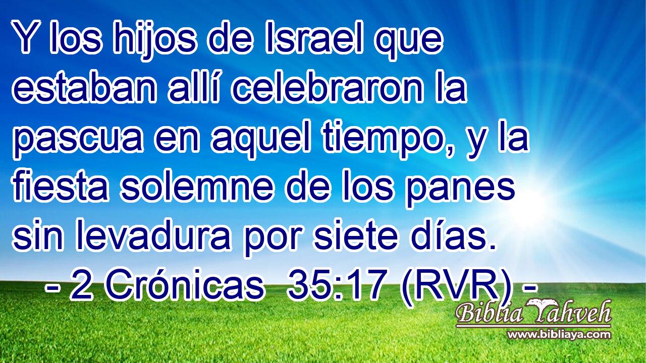 Y los hijos de Israel que estaban allí celebraron la pascua en aquel tiempo, y la fiesta solemne de los panes sin levadura por siete días.