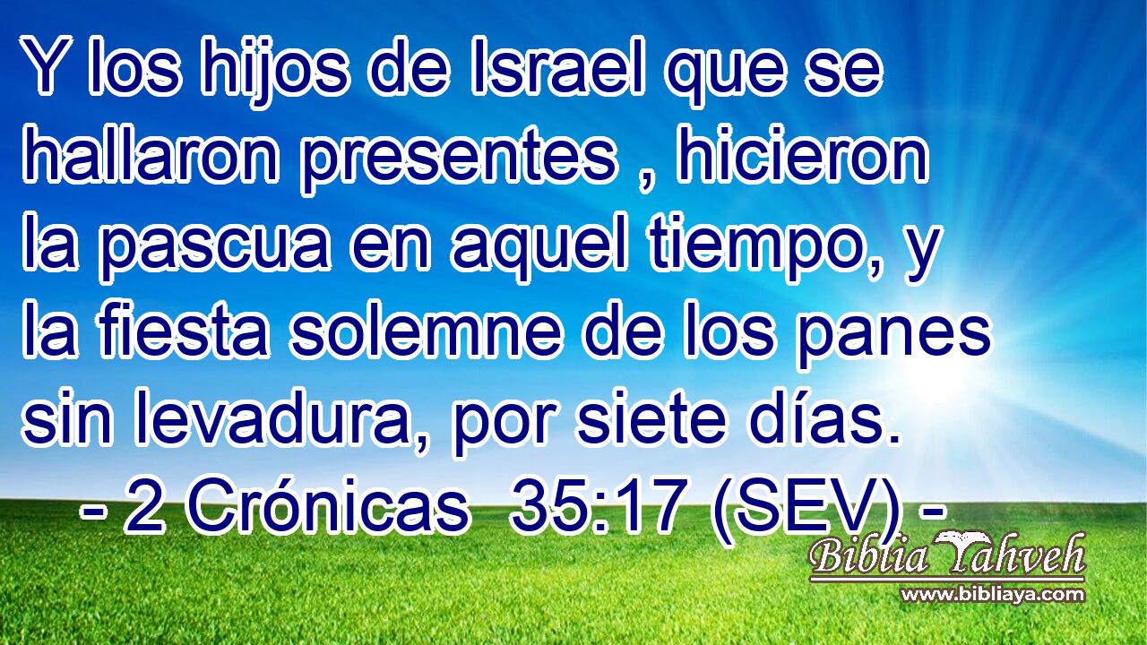 Y los hijos de Israel que se hallaron presentes , hicieron la pascua en aquel tiempo, y la fiesta solemne de los panes sin levadura, por siete días.