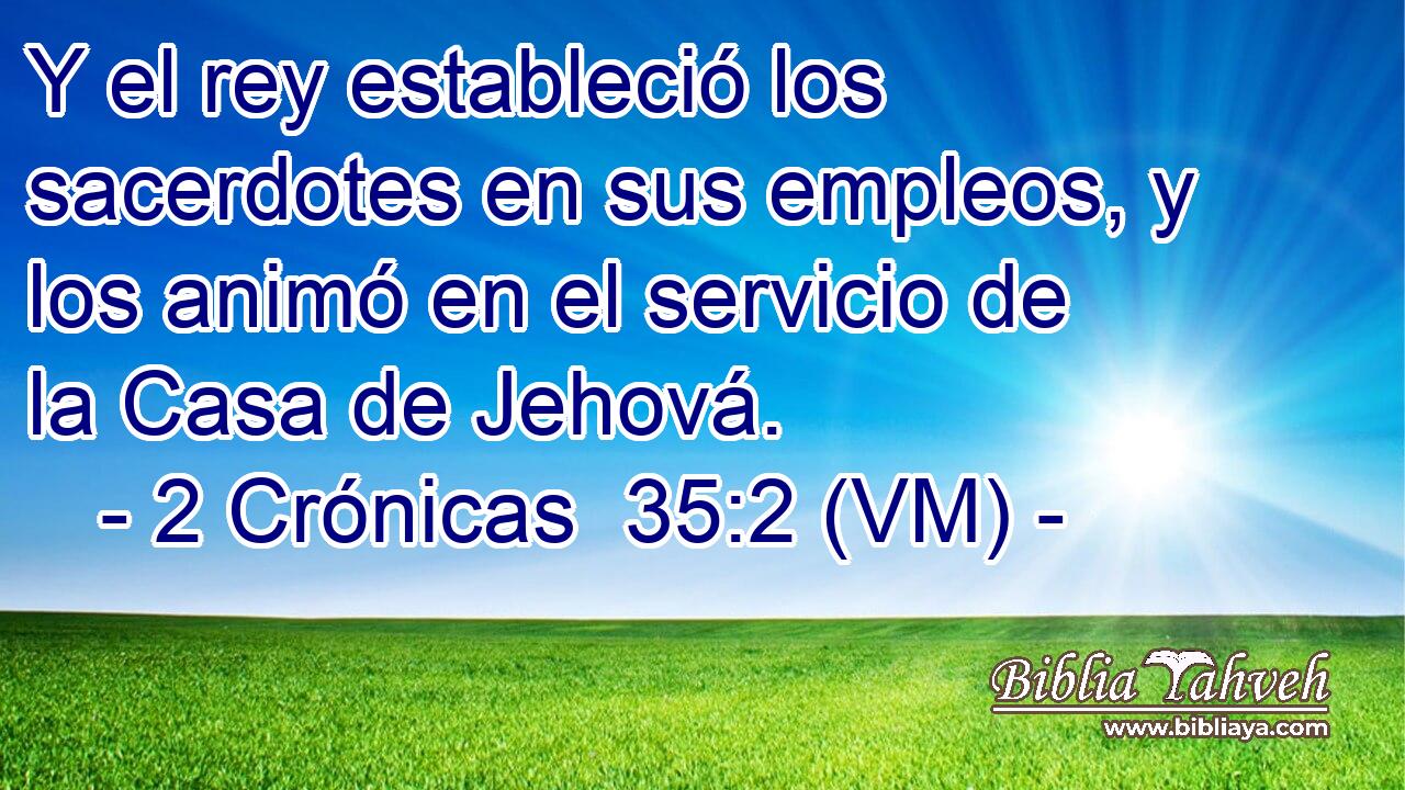  Y el rey estableció los sacerdotes en sus empleos, y los animó en el servicio de la Casa de Jehová. 