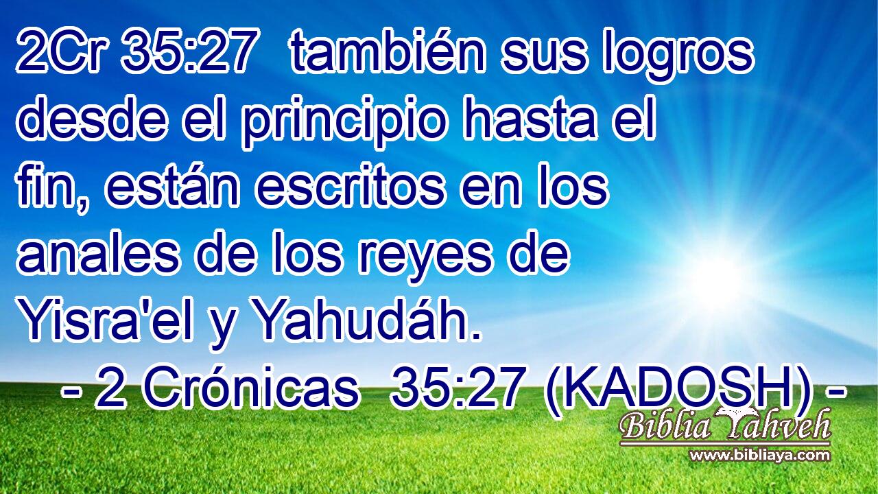  también sus logros desde el principio hasta el fin, están escritos en los anales de los reyes de Yisra'el y Yahudáh. 