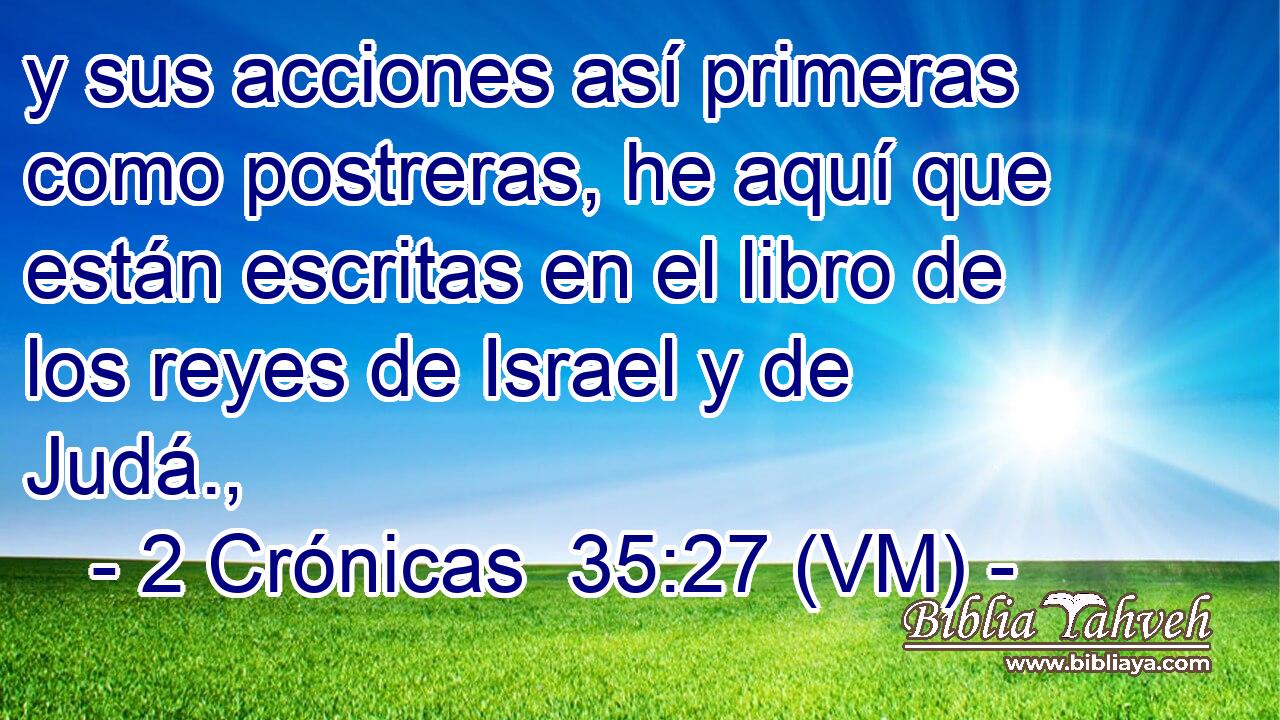  y sus acciones así primeras como postreras, he aquí que están escritas en el libro de los reyes de Israel y de Judá., 