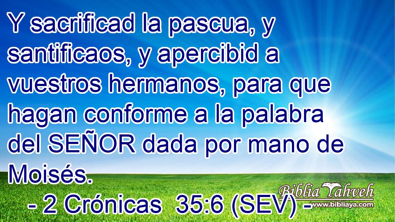 Y sacrificad la pascua, y santificaos, y apercibid a vuestros hermanos, para que hagan conforme a la palabra del SEÑOR dada por mano de Moisés.
