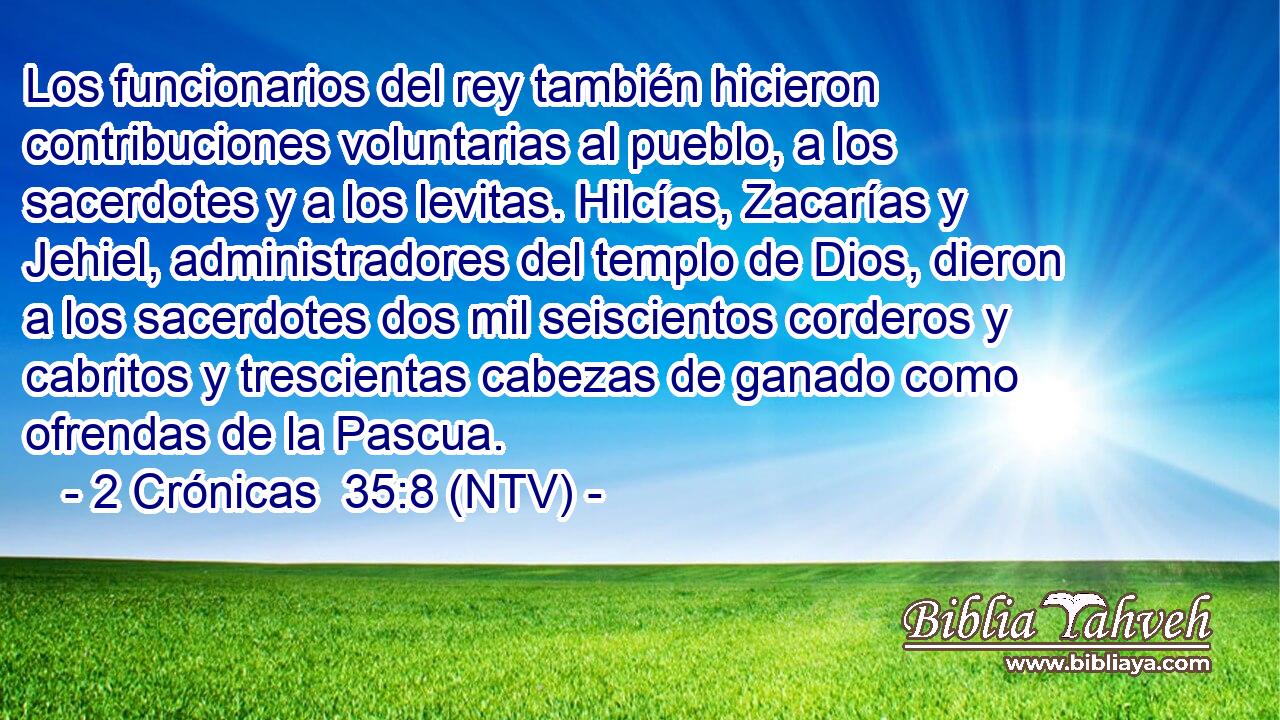 Los funcionarios del rey también hicieron contribuciones voluntarias al pueblo, a los sacerdotes y a los levitas. Hilcías, Zacarías y Jehiel, administradores del templo de Dios, dieron a los sacerdotes dos mil seiscientos corderos y cabritos y trescientas cabezas de ganado como ofrendas de la Pascua.
