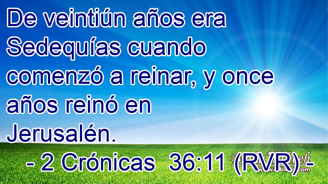 De veintiún años era Sedequías cuando comenzó a reinar, y once años reinó en Jerusalén.