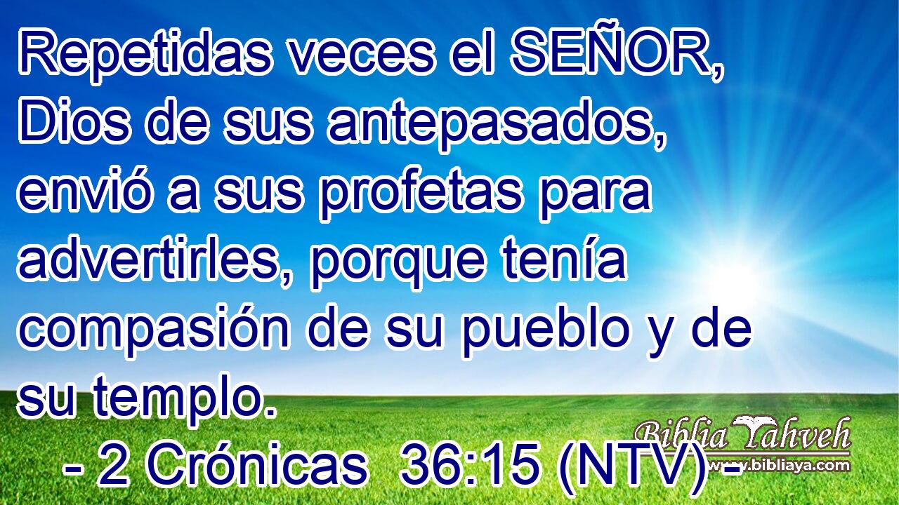 Repetidas veces el SEÑOR, Dios de sus antepasados, envió a sus profetas para advertirles, porque tenía compasión de su pueblo y de su templo.