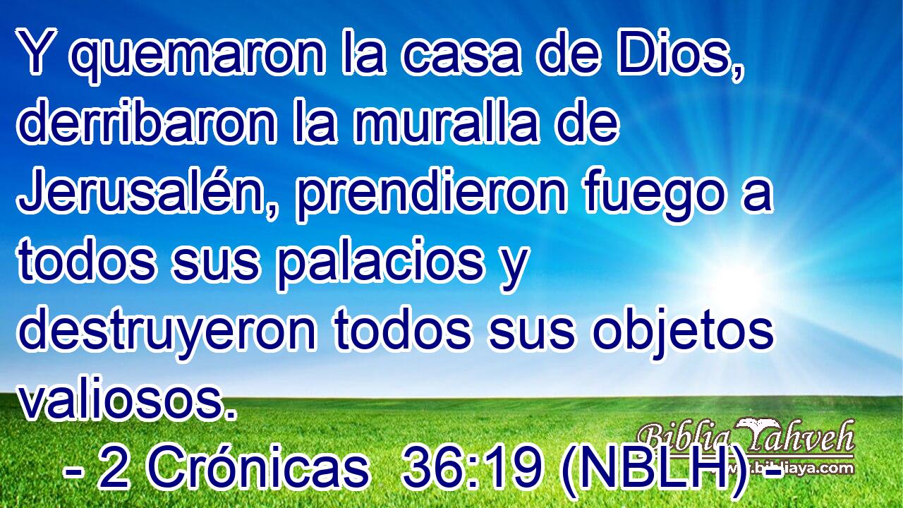  Y quemaron la casa de Dios, derribaron la muralla de Jerusalén, prendieron fuego a todos sus palacios y destruyeron todos sus objetos valiosos. 