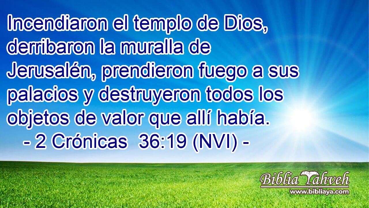  Incendiaron el templo de Dios, derribaron la muralla de Jerusalén, prendieron fuego a sus palacios y destruyeron todos los objetos de valor que allí había. 