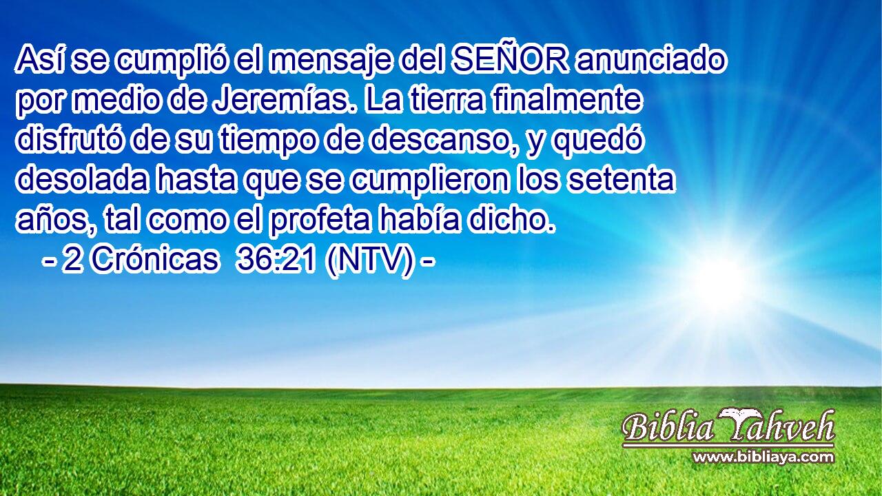 Así se cumplió el mensaje del SEÑOR anunciado por medio de Jeremías. La tierra finalmente disfrutó de su tiempo de descanso, y quedó desolada hasta que se cumplieron los setenta años, tal como el profeta había dicho.