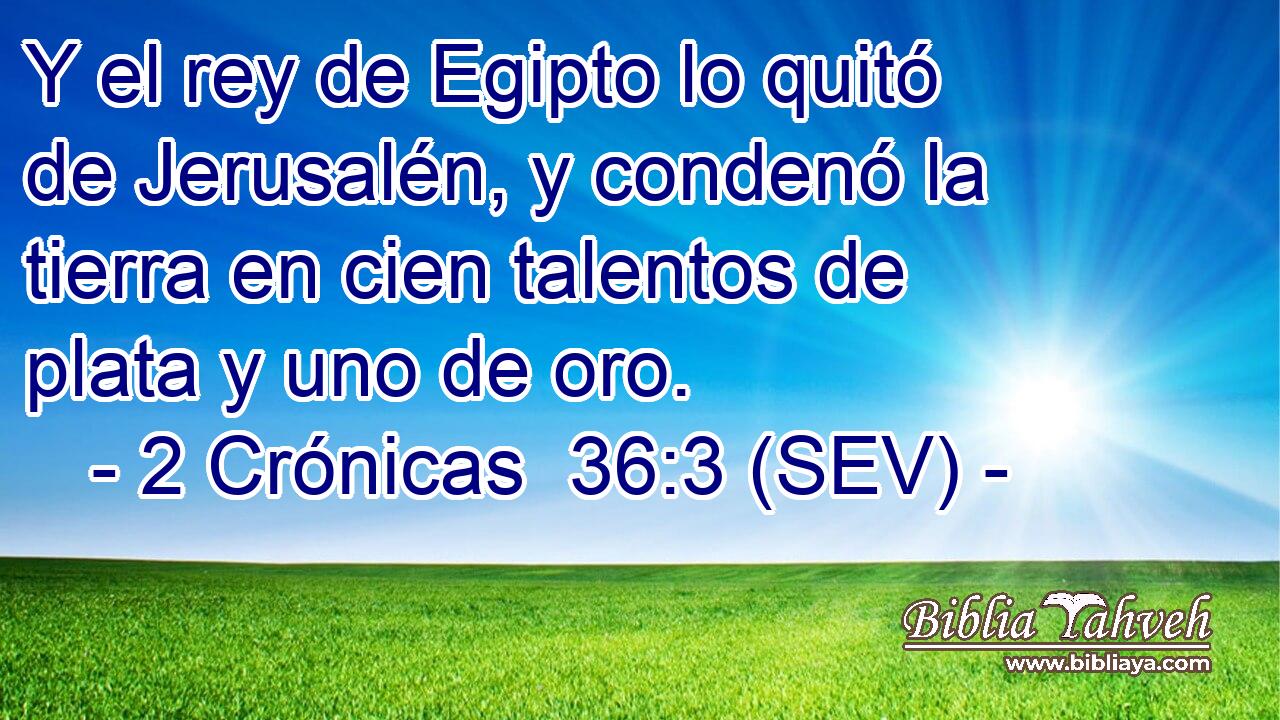 Y el rey de Egipto lo quitó de Jerusalén, y condenó la tierra en cien talentos de plata y uno de oro.