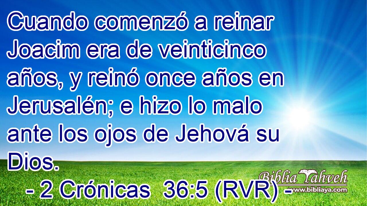 Cuando comenzó a reinar Joacim era de veinticinco años, y reinó once años en Jerusalén; e hizo lo malo ante los ojos de Jehová su Dios.