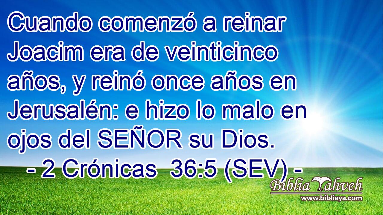 Cuando comenzó a reinar Joacim era de veinticinco años, y reinó once años en Jerusalén: e hizo lo malo en ojos del SEÑOR su Dios.