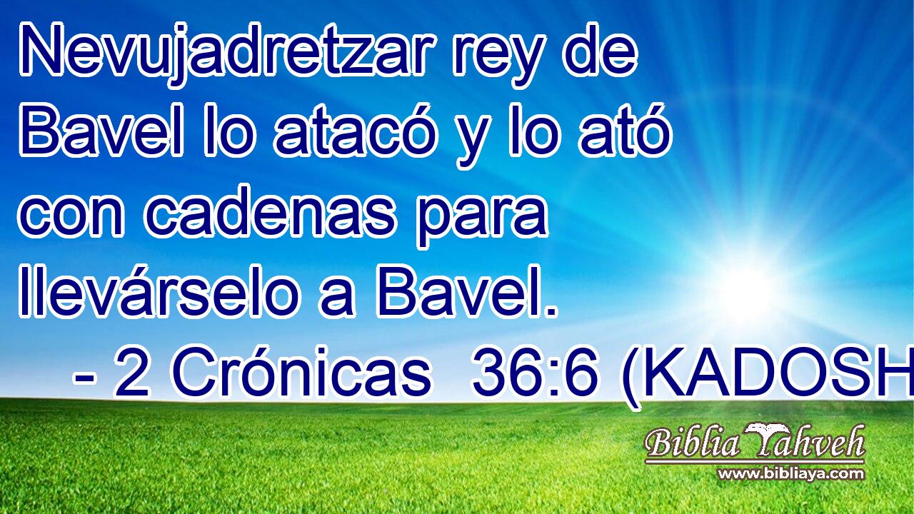  Nevujadretzar rey de Bavel lo atacó y lo ató con cadenas para llevárselo a Bavel. 